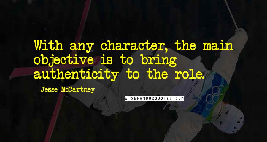 Jesse McCartney Quotes: With any character, the main objective is to bring authenticity to the role.