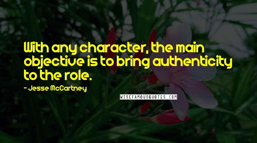 Jesse McCartney Quotes: With any character, the main objective is to bring authenticity to the role.