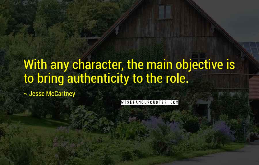 Jesse McCartney Quotes: With any character, the main objective is to bring authenticity to the role.