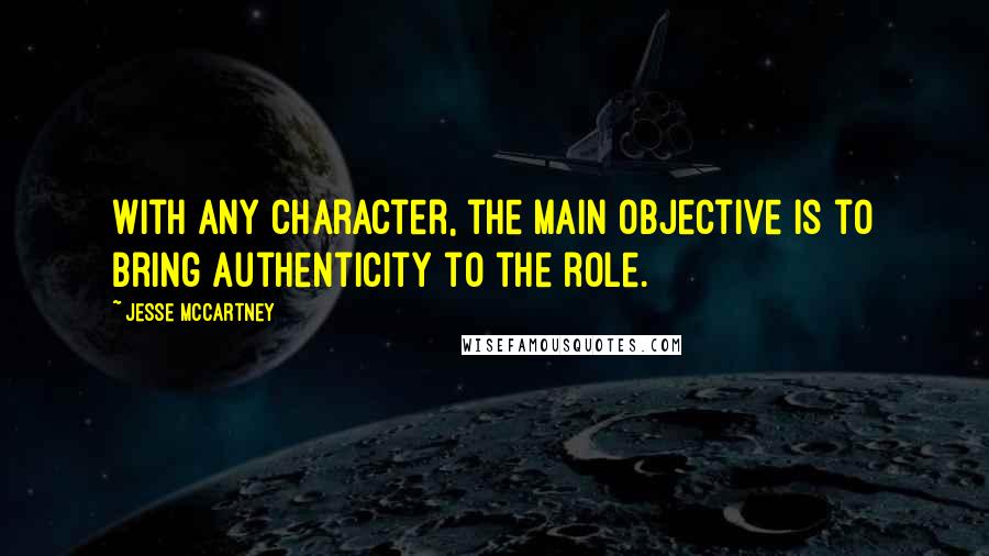 Jesse McCartney Quotes: With any character, the main objective is to bring authenticity to the role.