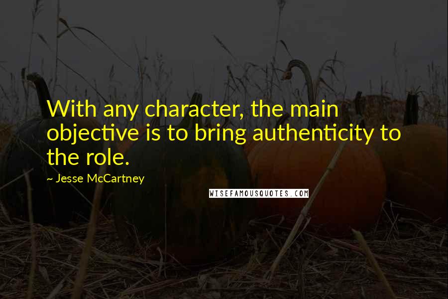 Jesse McCartney Quotes: With any character, the main objective is to bring authenticity to the role.