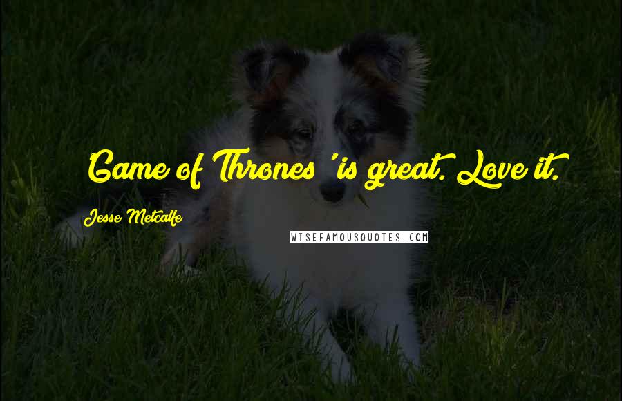 Jesse Metcalfe Quotes: 'Game of Thrones' is great. Love it.