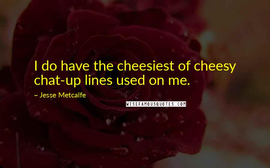 Jesse Metcalfe Quotes: I do have the cheesiest of cheesy chat-up lines used on me.