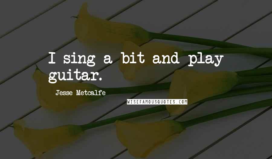 Jesse Metcalfe Quotes: I sing a bit and play guitar.