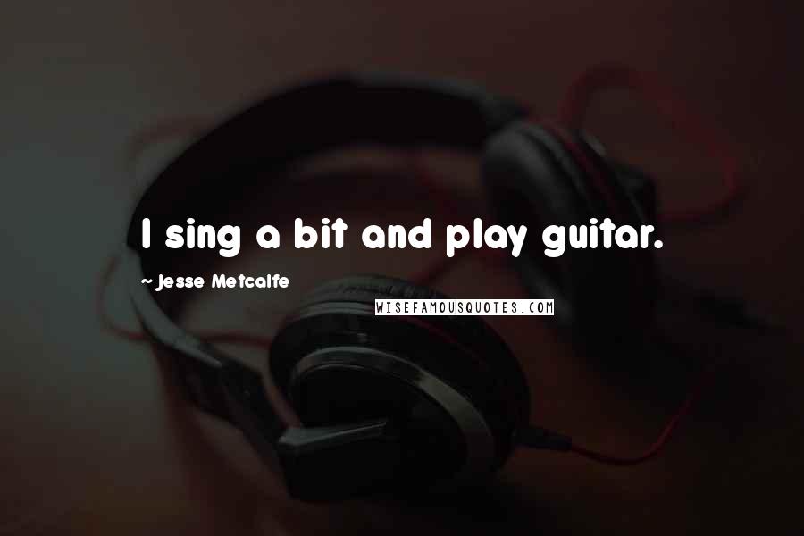 Jesse Metcalfe Quotes: I sing a bit and play guitar.