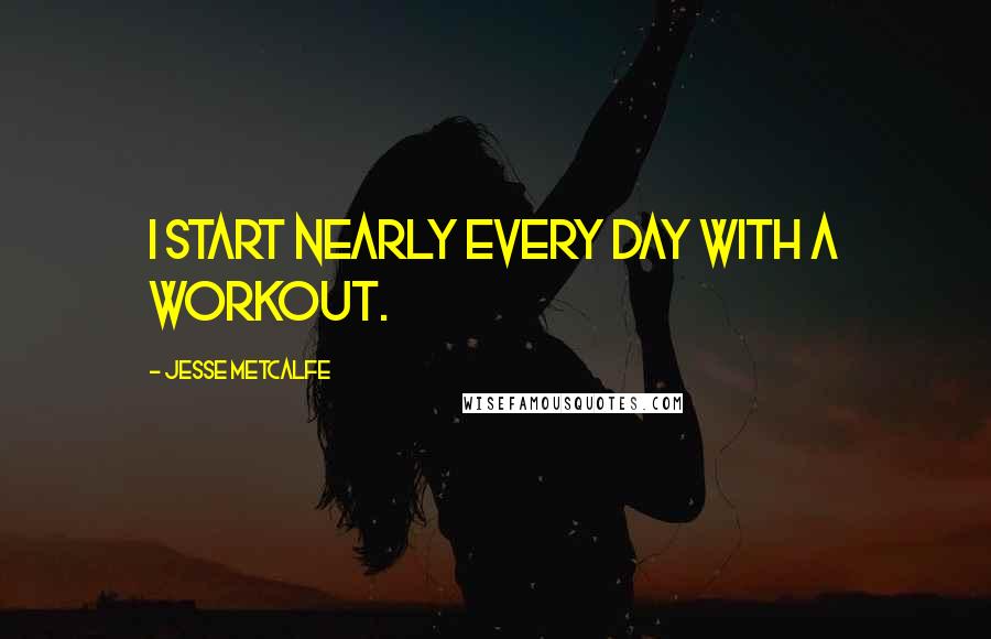 Jesse Metcalfe Quotes: I start nearly every day with a workout.