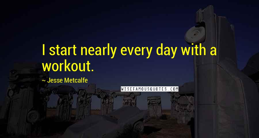 Jesse Metcalfe Quotes: I start nearly every day with a workout.