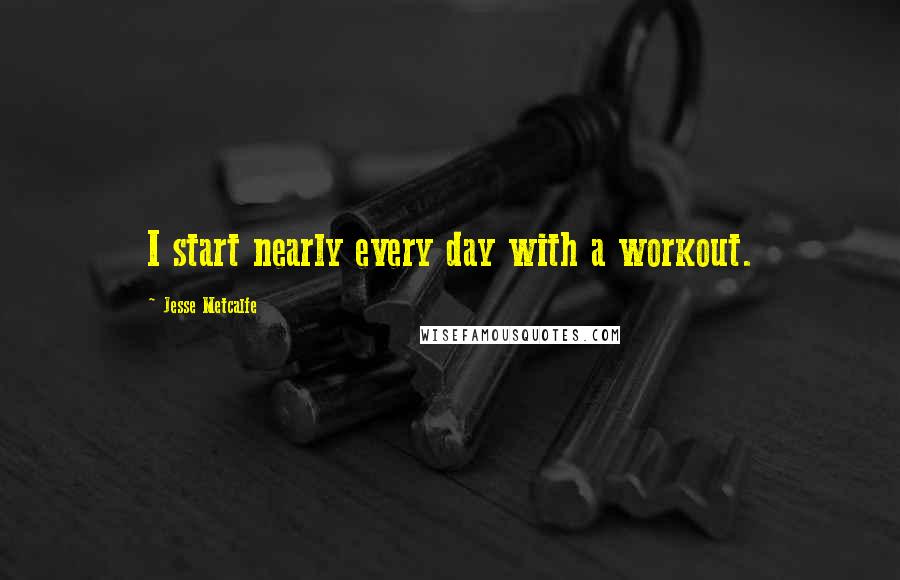 Jesse Metcalfe Quotes: I start nearly every day with a workout.