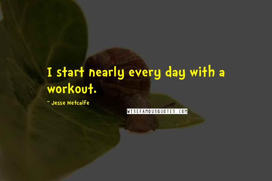 Jesse Metcalfe Quotes: I start nearly every day with a workout.