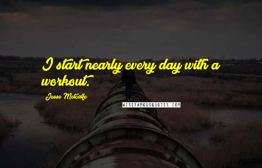 Jesse Metcalfe Quotes: I start nearly every day with a workout.