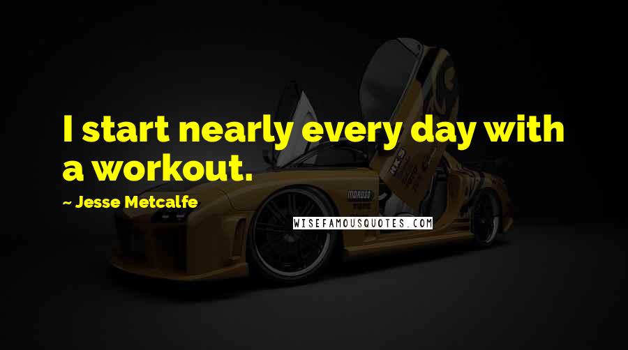 Jesse Metcalfe Quotes: I start nearly every day with a workout.