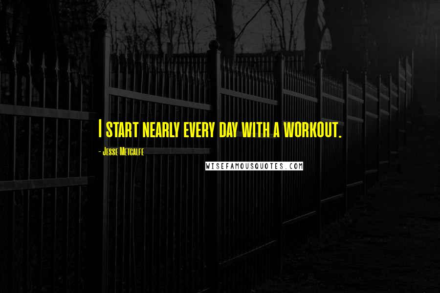 Jesse Metcalfe Quotes: I start nearly every day with a workout.