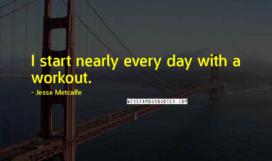 Jesse Metcalfe Quotes: I start nearly every day with a workout.