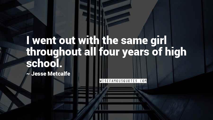 Jesse Metcalfe Quotes: I went out with the same girl throughout all four years of high school.