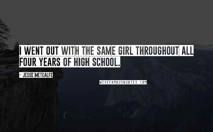 Jesse Metcalfe Quotes: I went out with the same girl throughout all four years of high school.