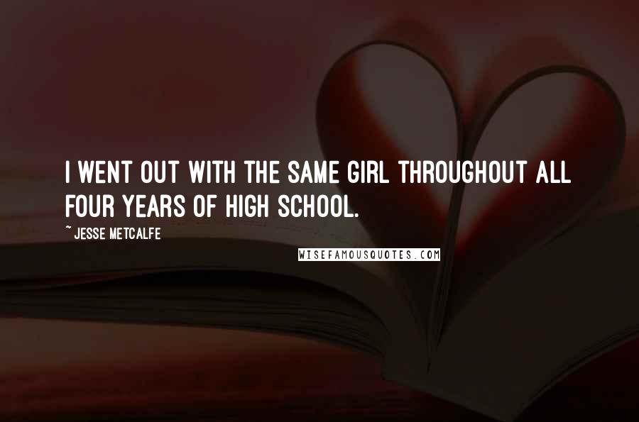 Jesse Metcalfe Quotes: I went out with the same girl throughout all four years of high school.