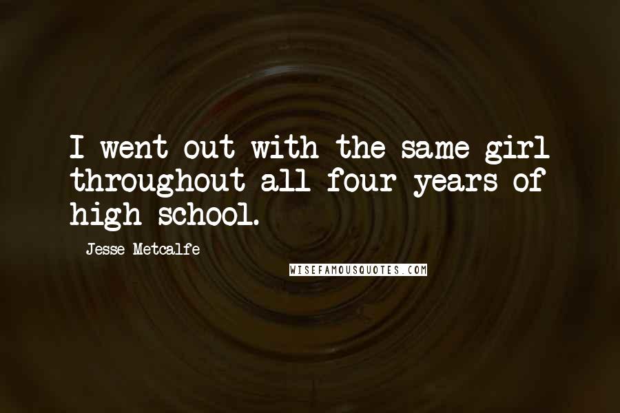 Jesse Metcalfe Quotes: I went out with the same girl throughout all four years of high school.