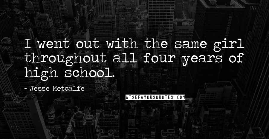 Jesse Metcalfe Quotes: I went out with the same girl throughout all four years of high school.