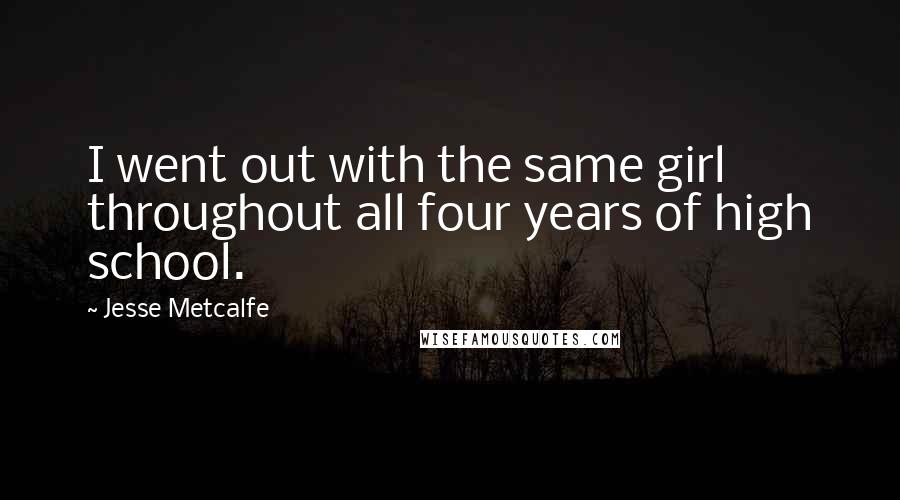 Jesse Metcalfe Quotes: I went out with the same girl throughout all four years of high school.