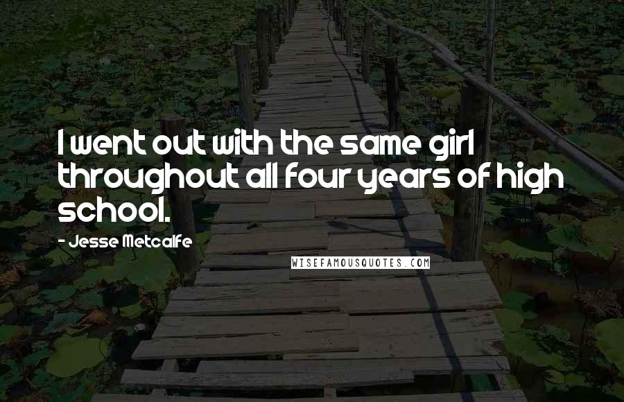 Jesse Metcalfe Quotes: I went out with the same girl throughout all four years of high school.