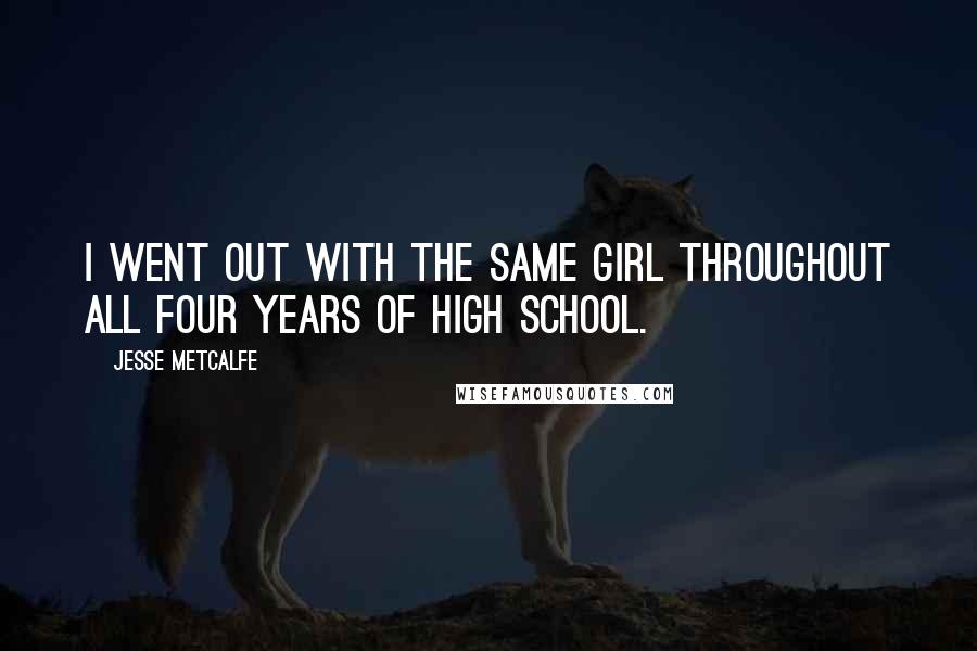 Jesse Metcalfe Quotes: I went out with the same girl throughout all four years of high school.