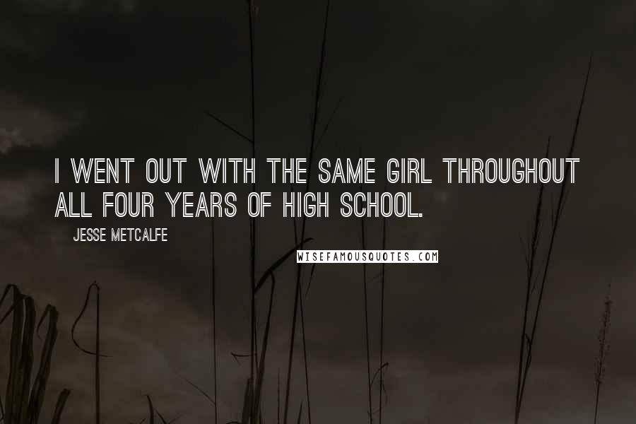 Jesse Metcalfe Quotes: I went out with the same girl throughout all four years of high school.