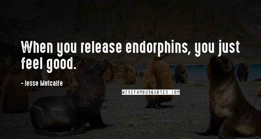 Jesse Metcalfe Quotes: When you release endorphins, you just feel good.