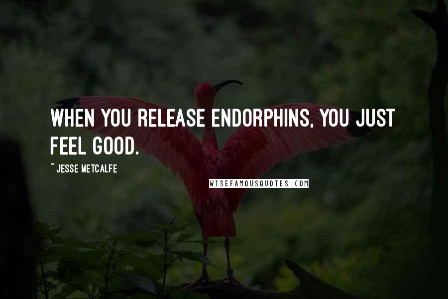 Jesse Metcalfe Quotes: When you release endorphins, you just feel good.