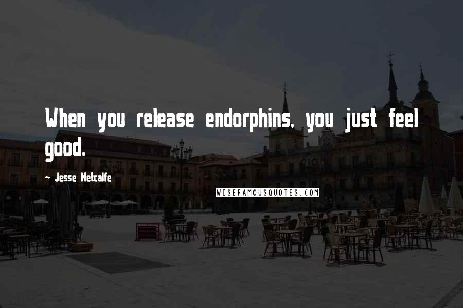 Jesse Metcalfe Quotes: When you release endorphins, you just feel good.