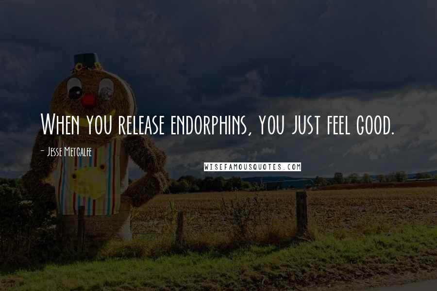Jesse Metcalfe Quotes: When you release endorphins, you just feel good.