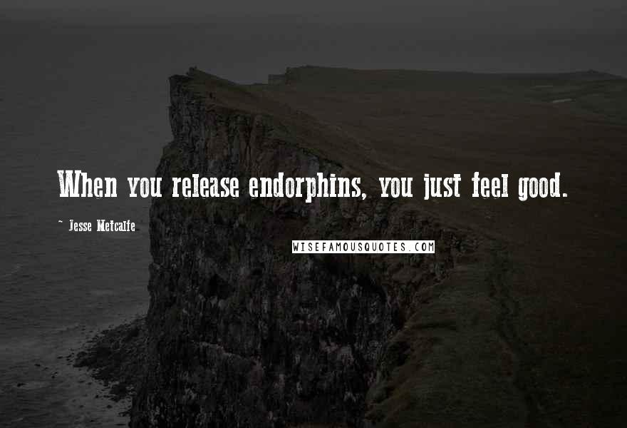 Jesse Metcalfe Quotes: When you release endorphins, you just feel good.