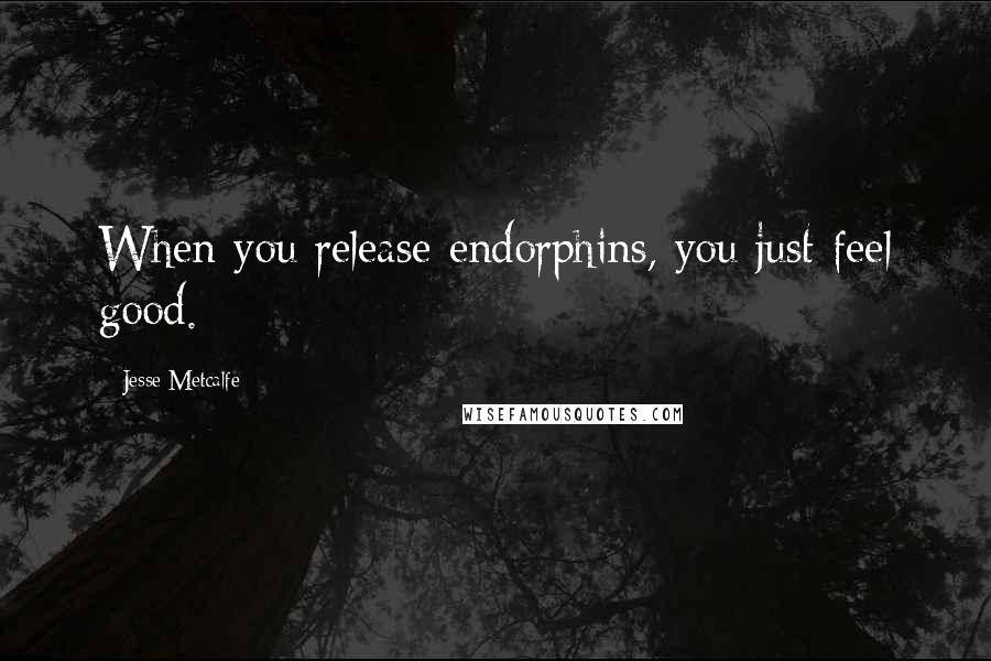 Jesse Metcalfe Quotes: When you release endorphins, you just feel good.