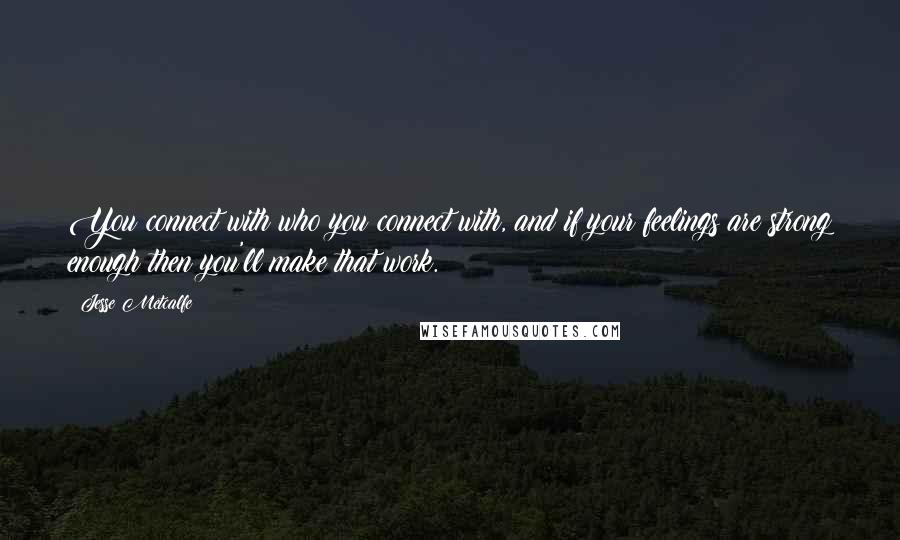 Jesse Metcalfe Quotes: You connect with who you connect with, and if your feelings are strong enough then you'll make that work.