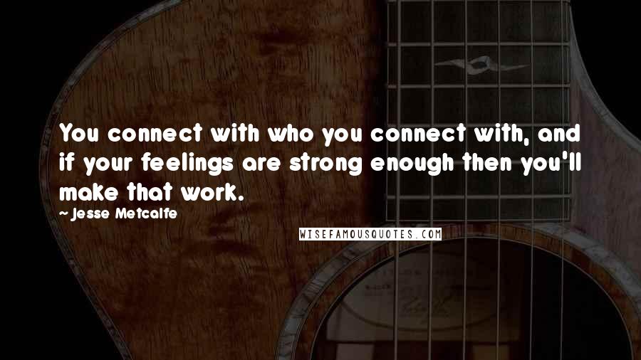 Jesse Metcalfe Quotes: You connect with who you connect with, and if your feelings are strong enough then you'll make that work.