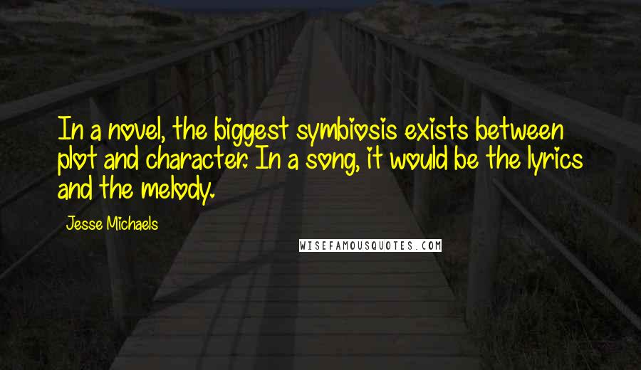 Jesse Michaels Quotes: In a novel, the biggest symbiosis exists between plot and character. In a song, it would be the lyrics and the melody.