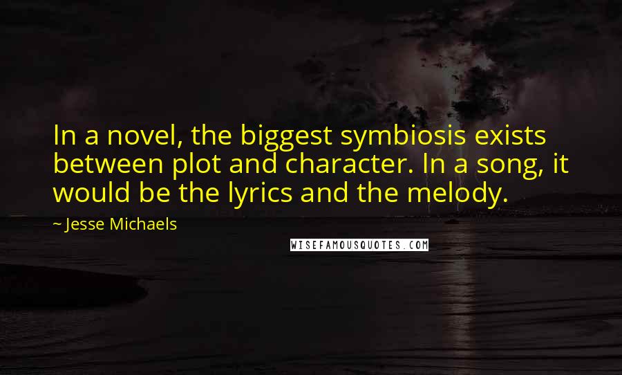 Jesse Michaels Quotes: In a novel, the biggest symbiosis exists between plot and character. In a song, it would be the lyrics and the melody.