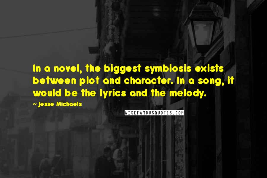 Jesse Michaels Quotes: In a novel, the biggest symbiosis exists between plot and character. In a song, it would be the lyrics and the melody.