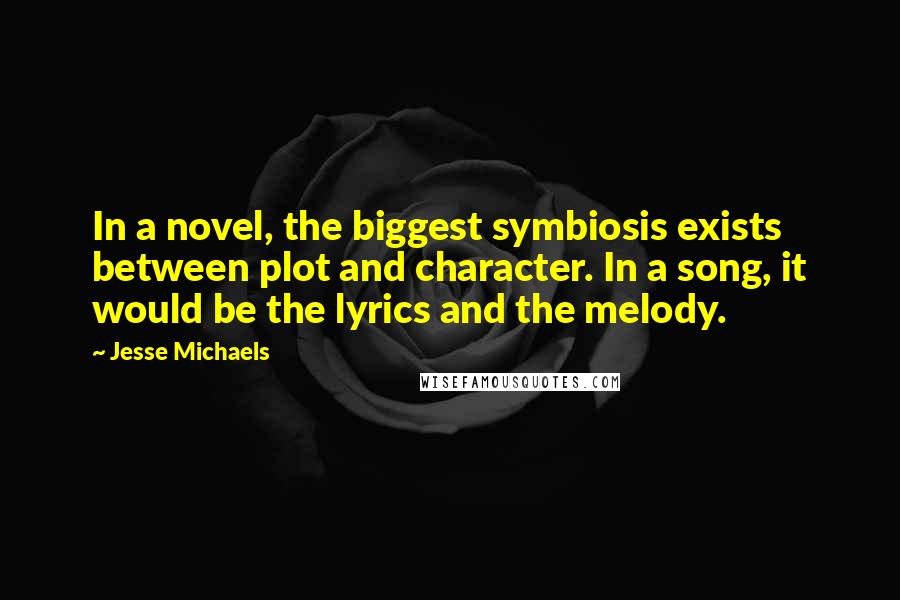 Jesse Michaels Quotes: In a novel, the biggest symbiosis exists between plot and character. In a song, it would be the lyrics and the melody.