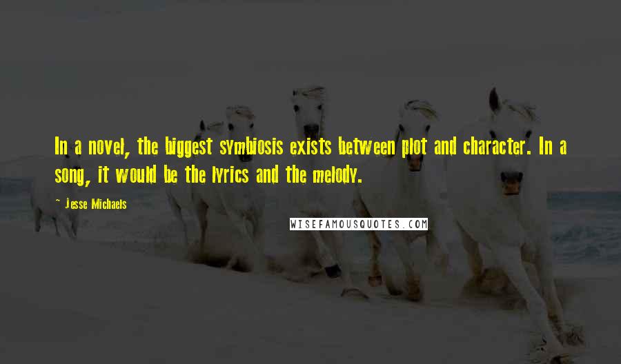 Jesse Michaels Quotes: In a novel, the biggest symbiosis exists between plot and character. In a song, it would be the lyrics and the melody.