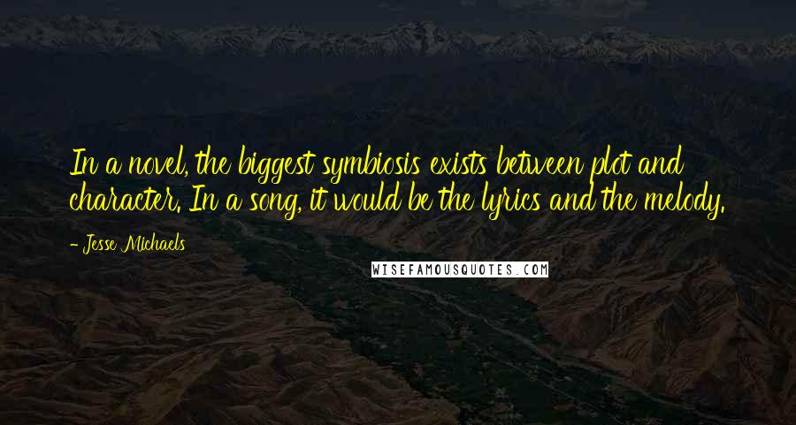 Jesse Michaels Quotes: In a novel, the biggest symbiosis exists between plot and character. In a song, it would be the lyrics and the melody.