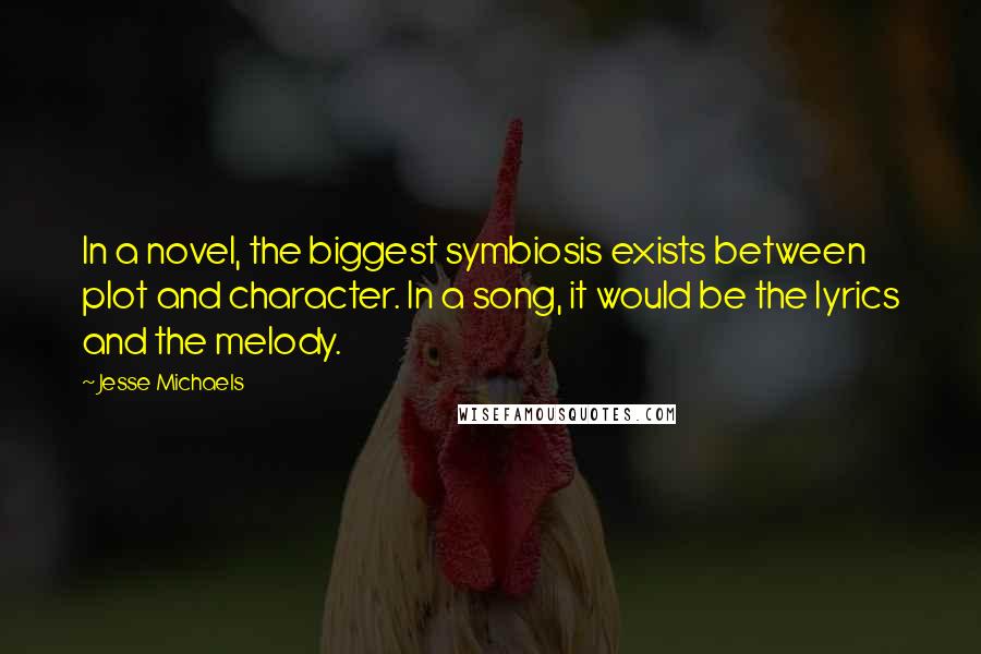 Jesse Michaels Quotes: In a novel, the biggest symbiosis exists between plot and character. In a song, it would be the lyrics and the melody.