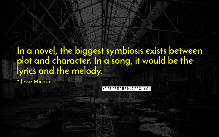 Jesse Michaels Quotes: In a novel, the biggest symbiosis exists between plot and character. In a song, it would be the lyrics and the melody.