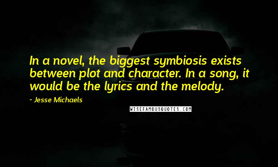 Jesse Michaels Quotes: In a novel, the biggest symbiosis exists between plot and character. In a song, it would be the lyrics and the melody.