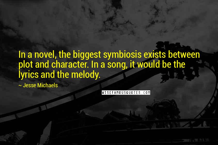 Jesse Michaels Quotes: In a novel, the biggest symbiosis exists between plot and character. In a song, it would be the lyrics and the melody.