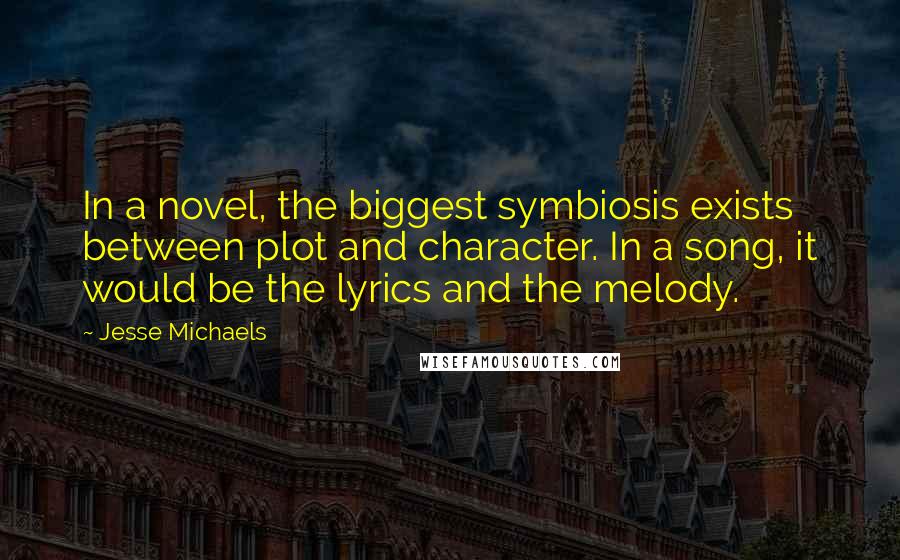 Jesse Michaels Quotes: In a novel, the biggest symbiosis exists between plot and character. In a song, it would be the lyrics and the melody.