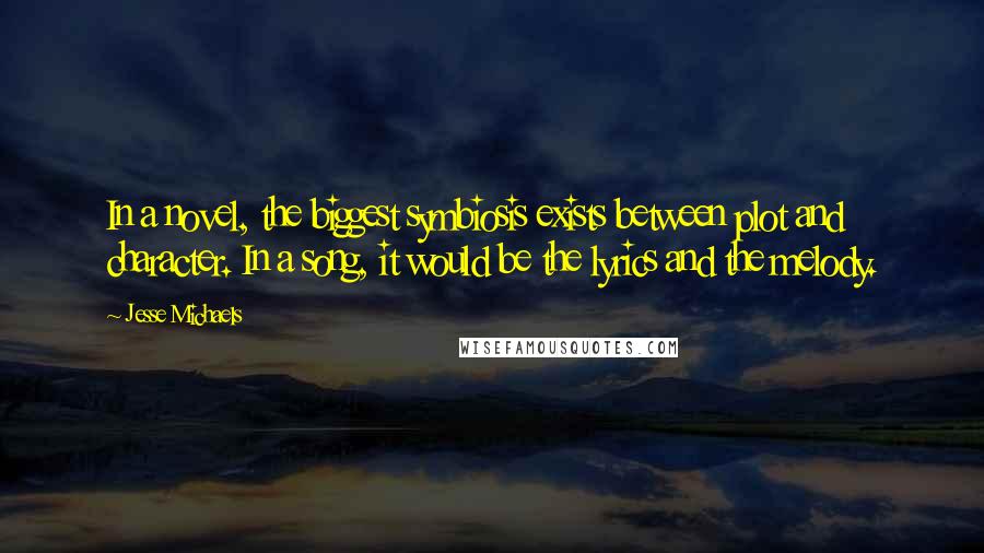 Jesse Michaels Quotes: In a novel, the biggest symbiosis exists between plot and character. In a song, it would be the lyrics and the melody.