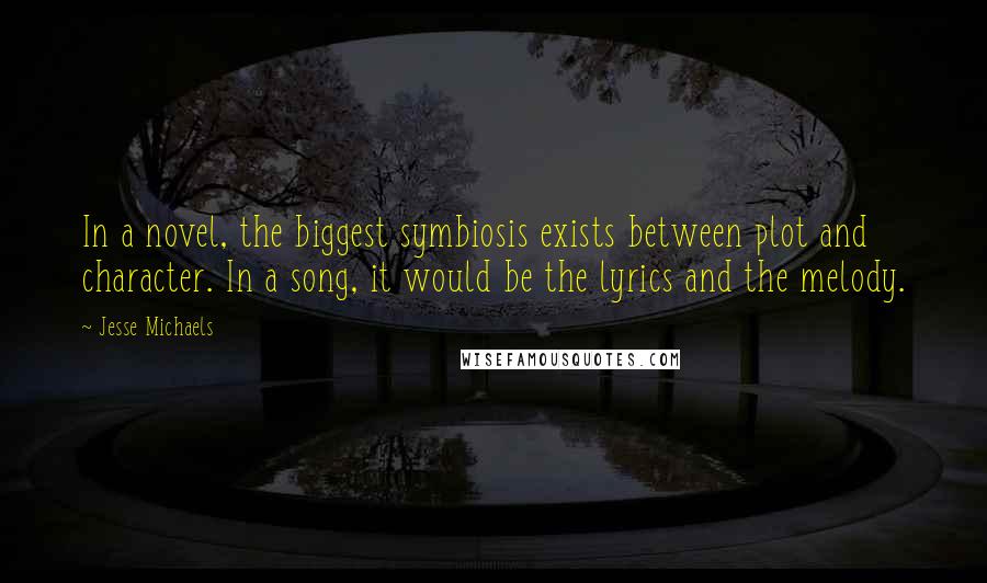 Jesse Michaels Quotes: In a novel, the biggest symbiosis exists between plot and character. In a song, it would be the lyrics and the melody.