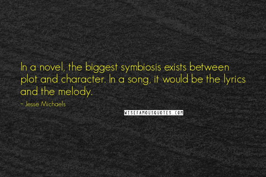 Jesse Michaels Quotes: In a novel, the biggest symbiosis exists between plot and character. In a song, it would be the lyrics and the melody.