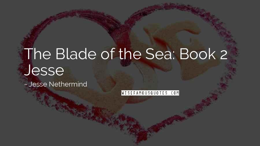 Jesse Nethermind Quotes: The Blade of the Sea: Book 2   Jesse