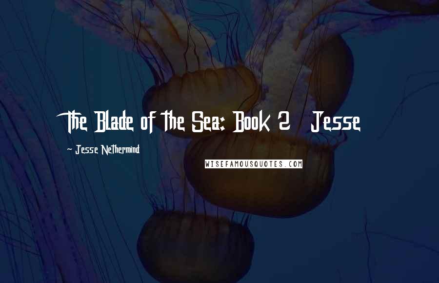 Jesse Nethermind Quotes: The Blade of the Sea: Book 2   Jesse